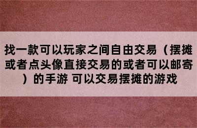 找一款可以玩家之间自由交易（摆摊或者点头像直接交易的或者可以邮寄）的手游 可以交易摆摊的游戏